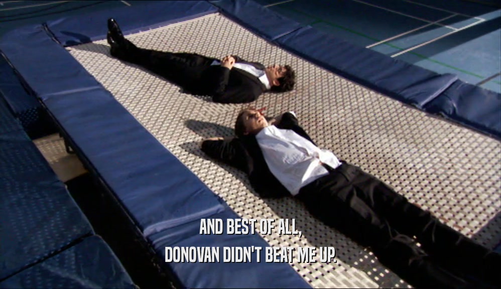 AND BEST OF ALL, DONOVAN DIDN'T BEAT ME UP. 