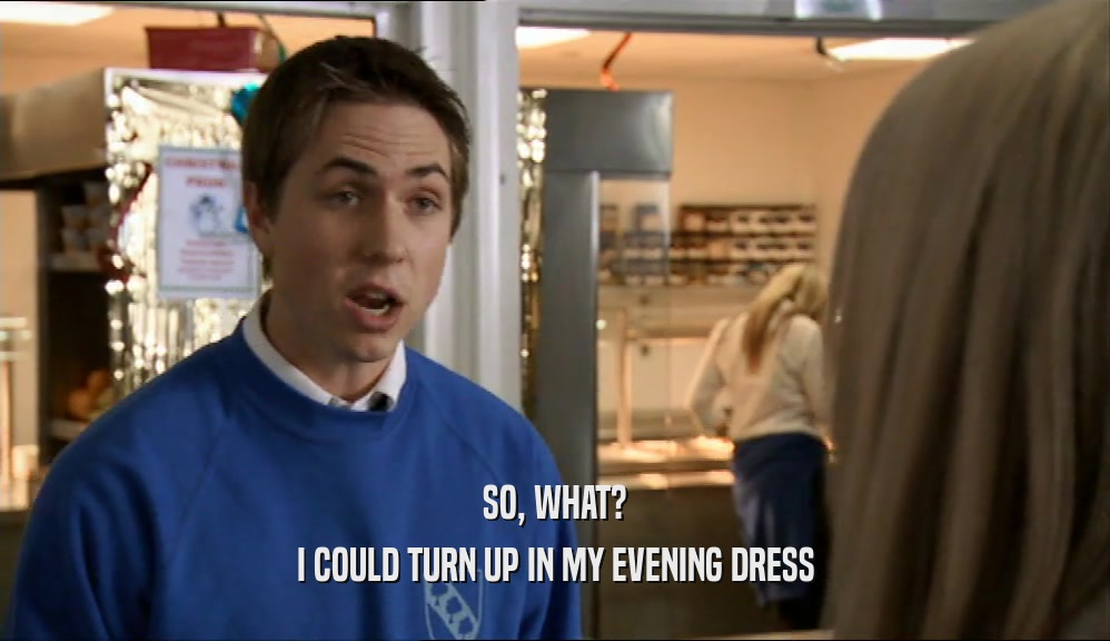 SO, WHAT? I COULD TURN UP IN MY EVENING DRESS 