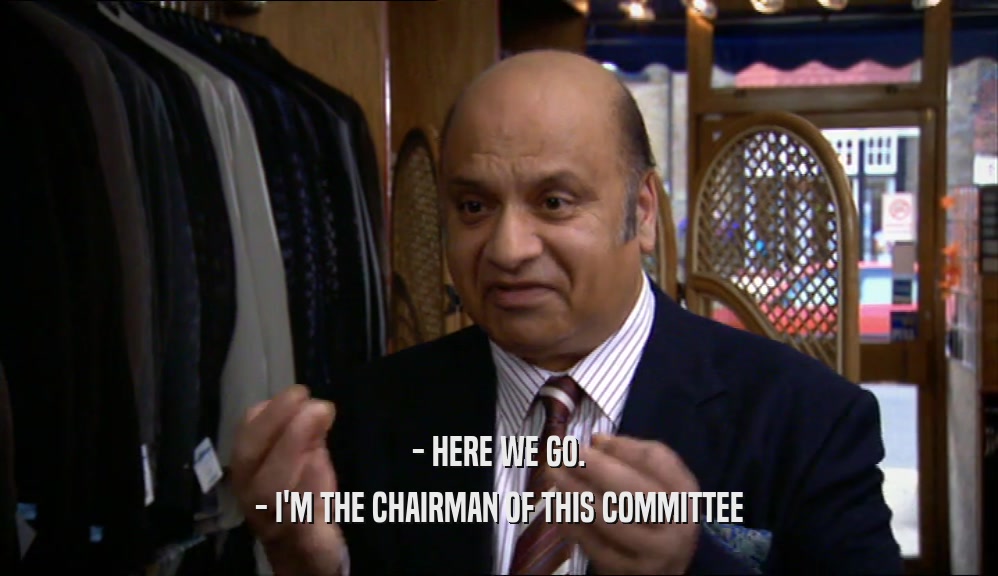 - HERE WE GO. - I'M THE CHAIRMAN OF THIS COMMITTEE 