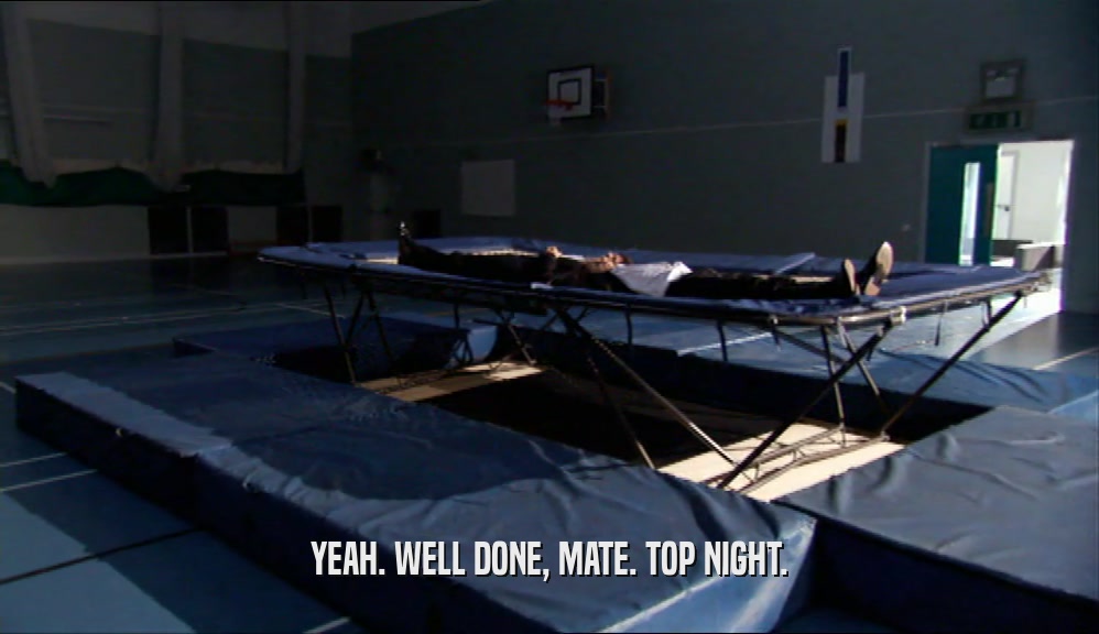 YEAH. WELL DONE, MATE. TOP NIGHT.  