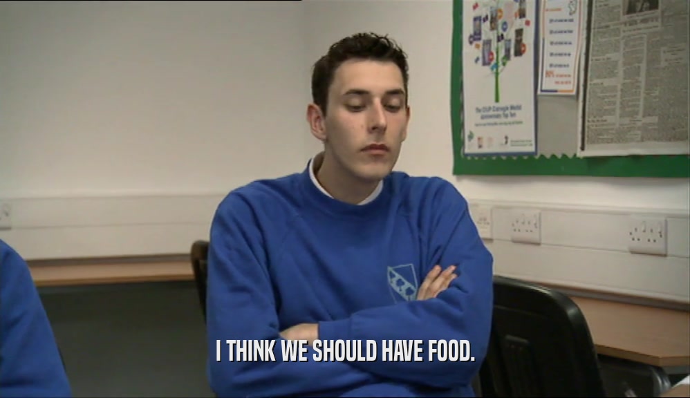 I THINK WE SHOULD HAVE FOOD.  