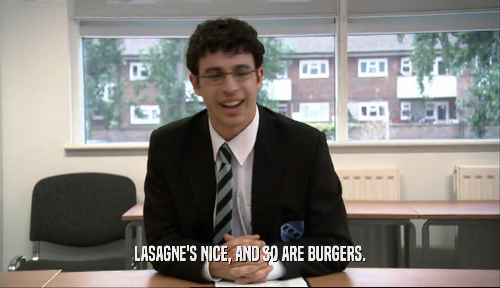 LASAGNE'S NICE, AND SO ARE BURGERS.
  