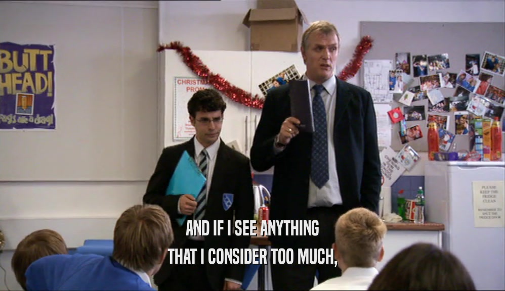 AND IF I SEE ANYTHING THAT I CONSIDER TOO MUCH, 