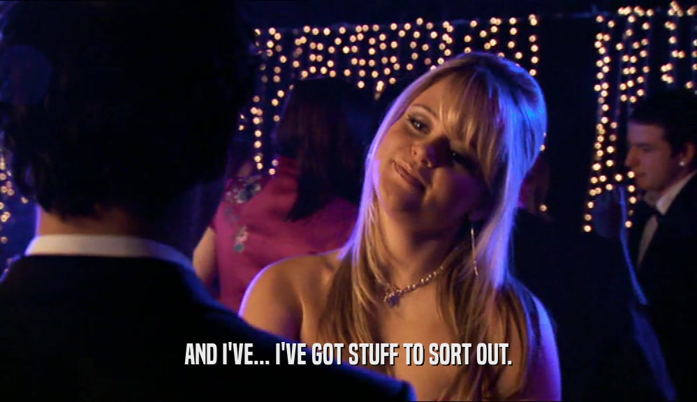AND I'VE... I'VE GOT STUFF TO SORT OUT.  