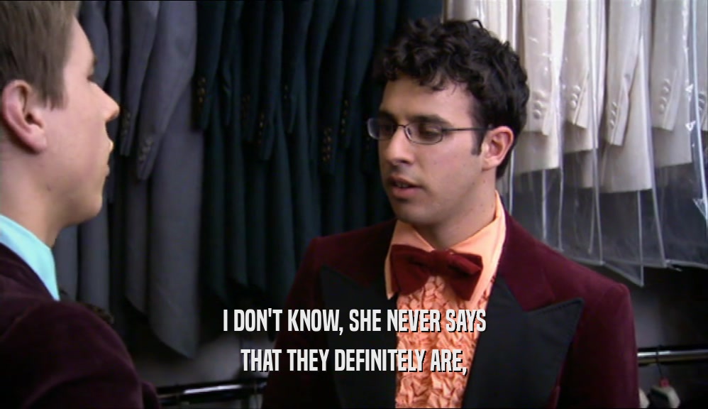 I DON'T KNOW, SHE NEVER SAYS THAT THEY DEFINITELY ARE, 