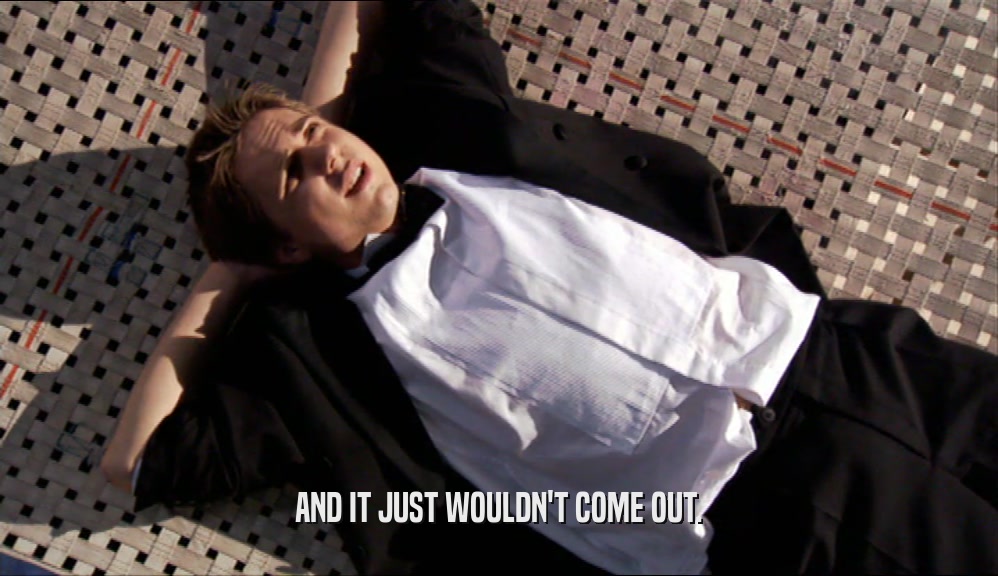 AND IT JUST WOULDN'T COME OUT.  