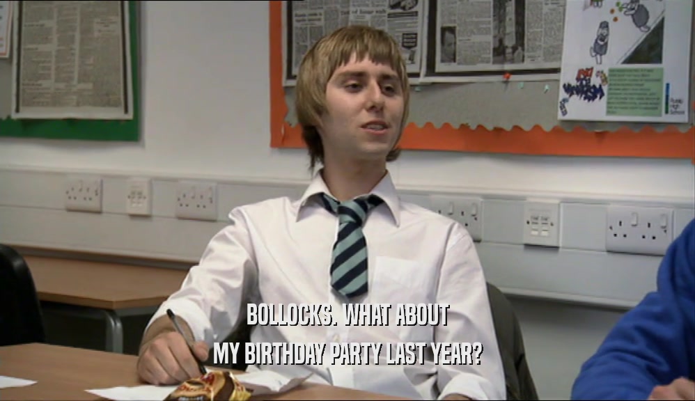 BOLLOCKS. WHAT ABOUT MY BIRTHDAY PARTY LAST YEAR? 