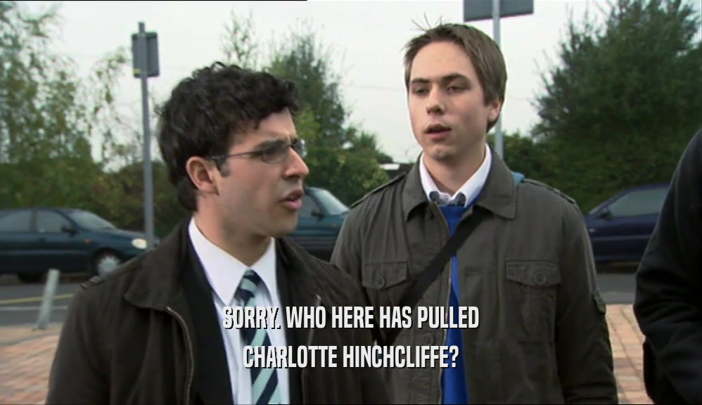 SORRY. WHO HERE HAS PULLED CHARLOTTE HINCHCLIFFE? 