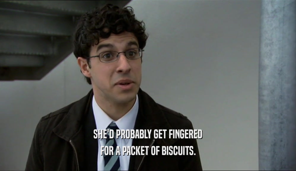 SHE'D PROBABLY GET FINGERED
 FOR A PACKET OF BISCUITS.
 
