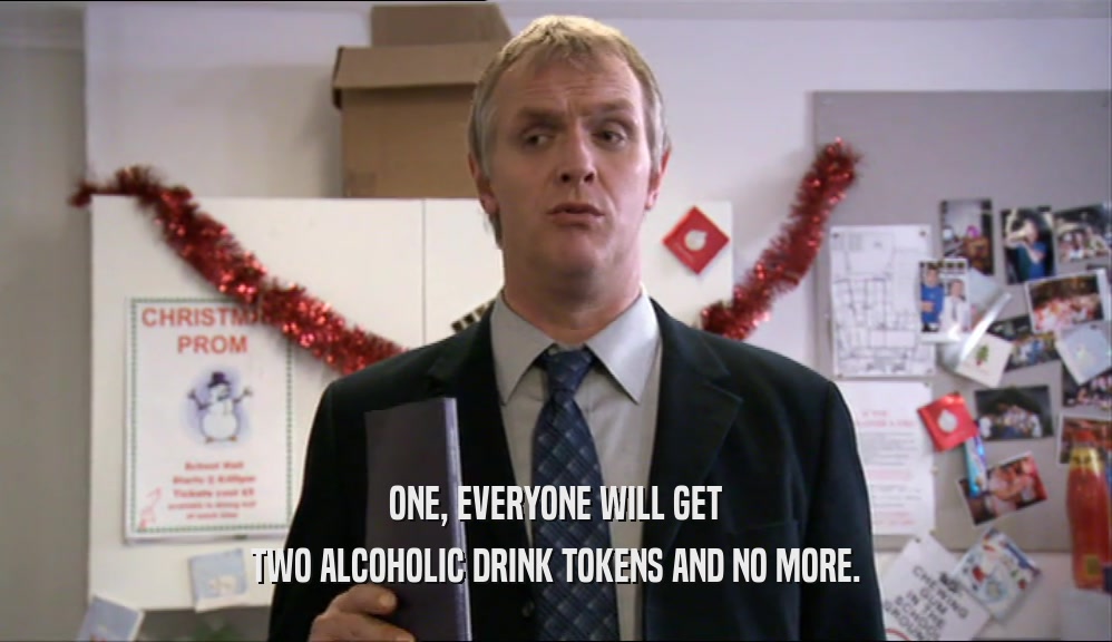 ONE, EVERYONE WILL GET TWO ALCOHOLIC DRINK TOKENS AND NO MORE. 