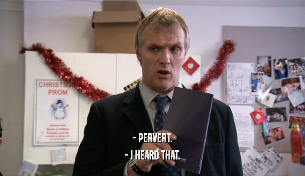 - PERVERT. - I HEARD THAT. 