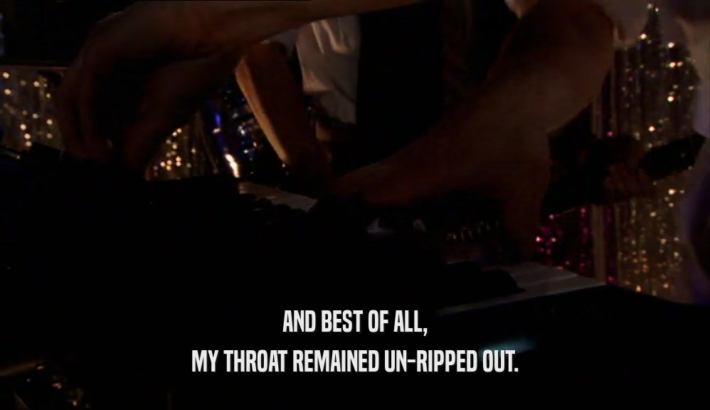 AND BEST OF ALL, MY THROAT REMAINED UN-RIPPED OUT. 