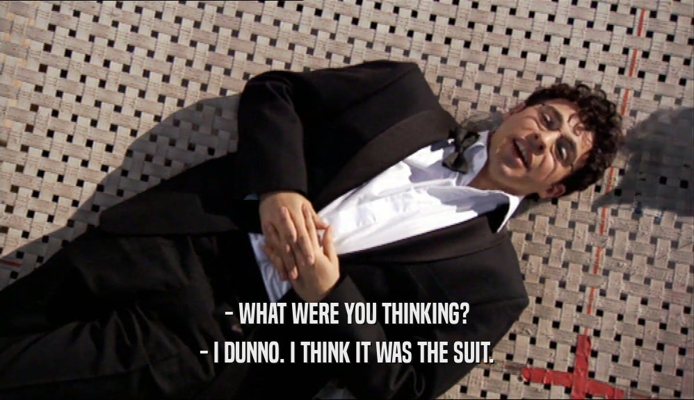 - WHAT WERE YOU THINKING? - I DUNNO. I THINK IT WAS THE SUIT. 