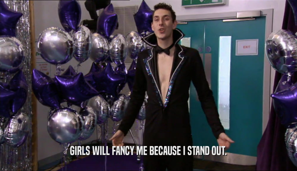GIRLS WILL FANCY ME BECAUSE I STAND OUT.  