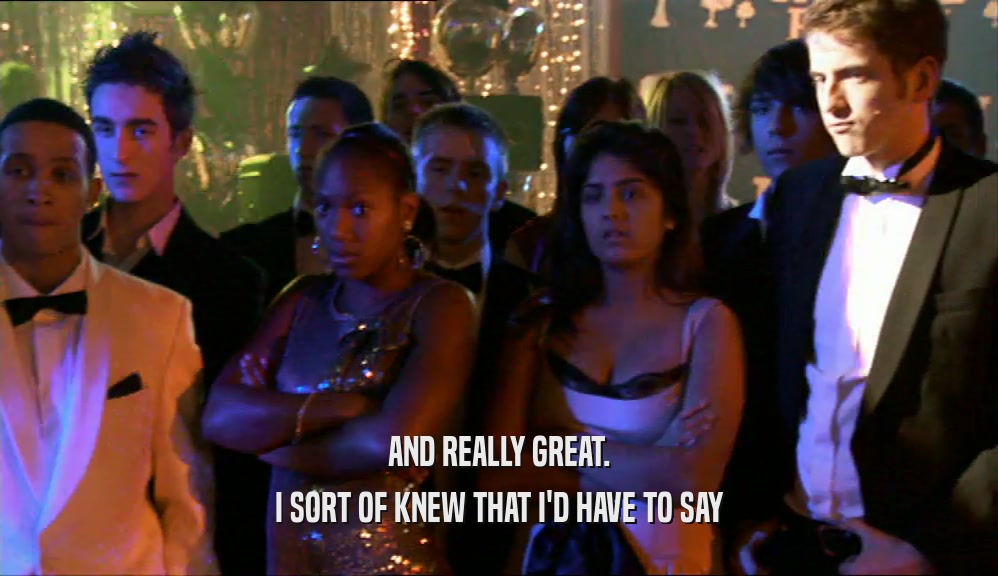 AND REALLY GREAT. I SORT OF KNEW THAT I'D HAVE TO SAY 