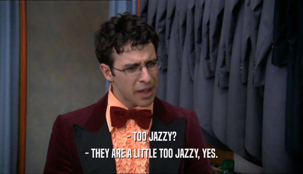 - TOO JAZZY? - THEY ARE A LITTLE TOO JAZZY, YES. 