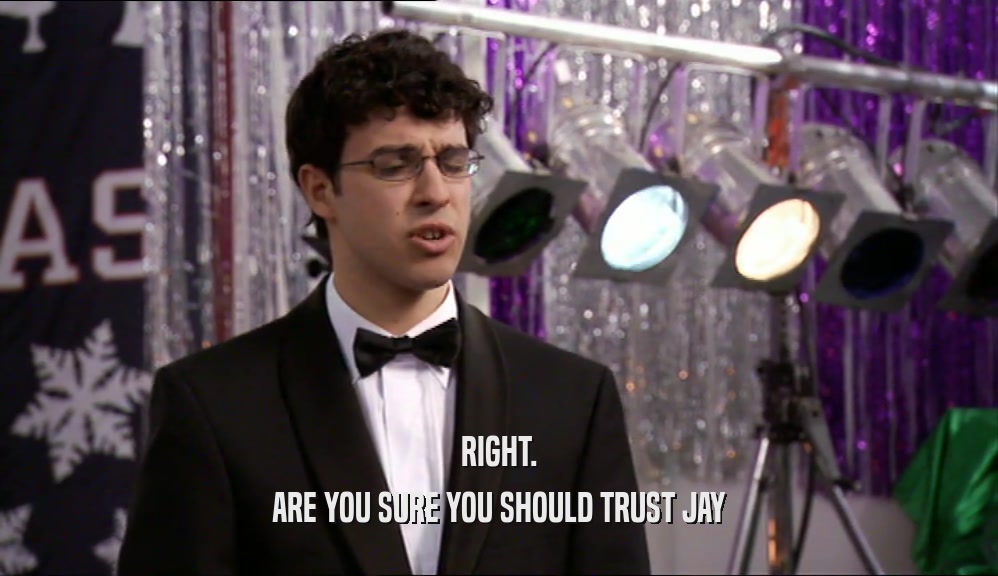 RIGHT. ARE YOU SURE YOU SHOULD TRUST JAY 