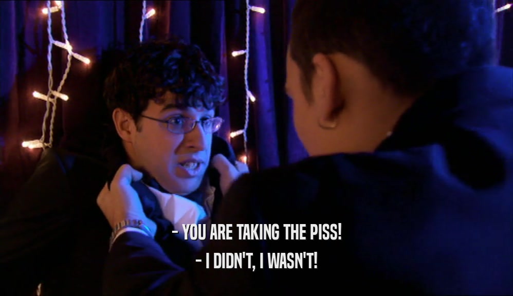 - YOU ARE TAKING THE PISS! - I DIDN'T, I WASN'T! 