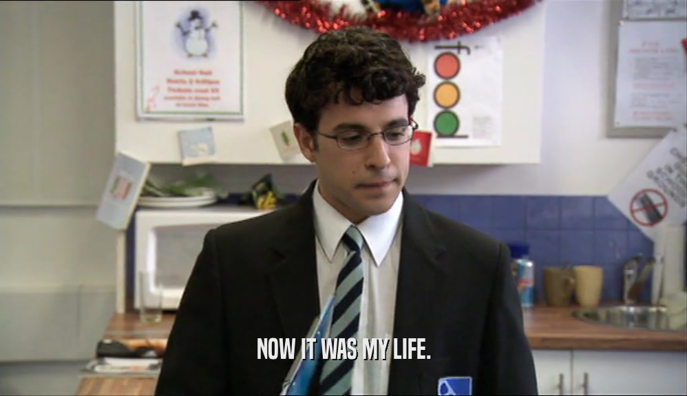 NOW IT WAS MY LIFE.  