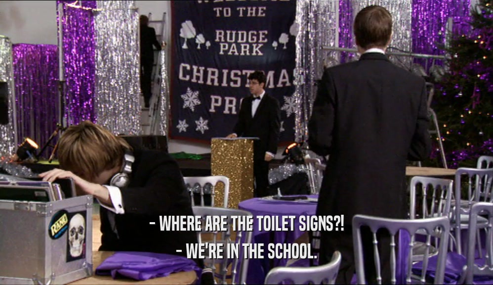 - WHERE ARE THE TOILET SIGNS?!
 - WE'RE IN THE SCHOOL.
 
