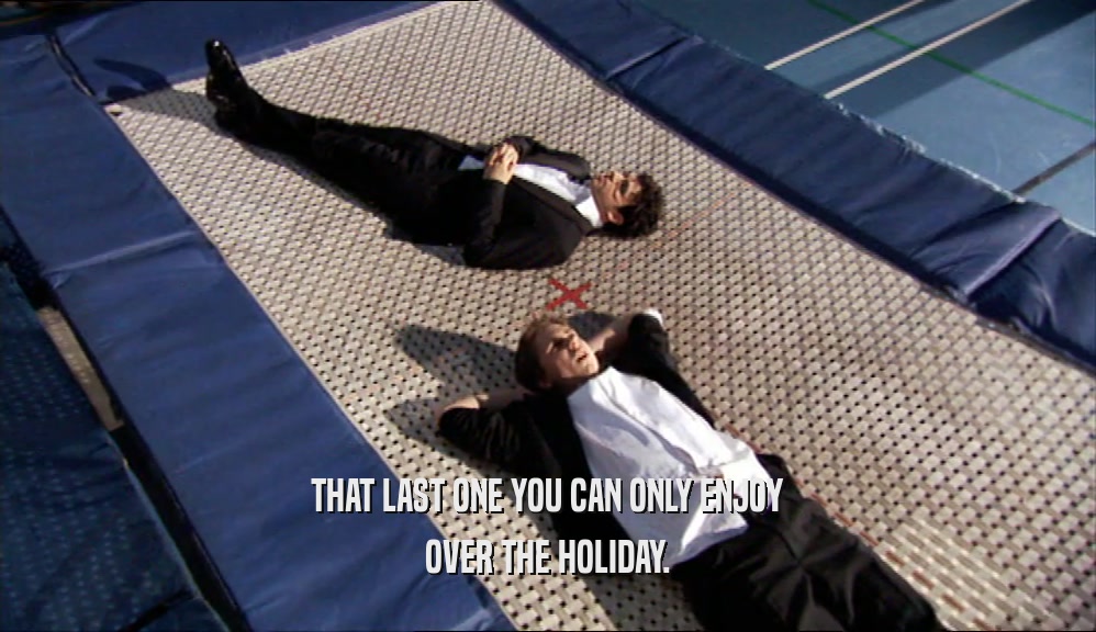 THAT LAST ONE YOU CAN ONLY ENJOY OVER THE HOLIDAY. 