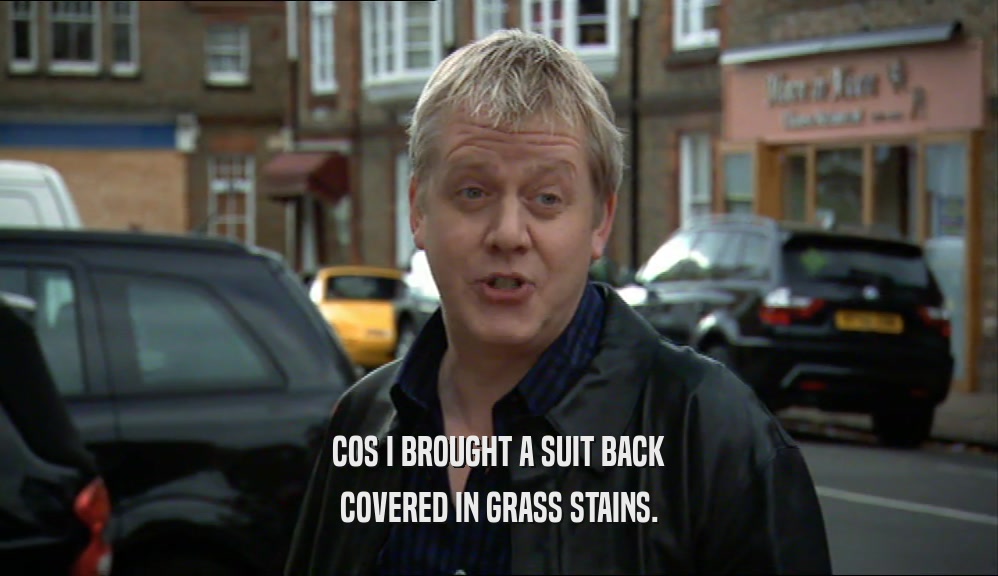 COS I BROUGHT A SUIT BACK
 COVERED IN GRASS STAINS.
 