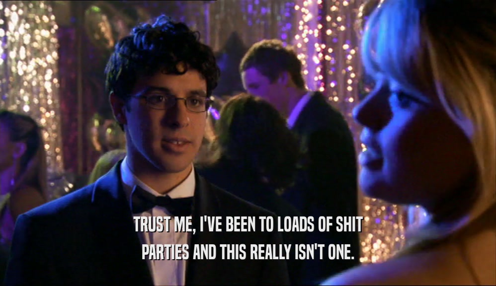 TRUST ME, I'VE BEEN TO LOADS OF SHIT PARTIES AND THIS REALLY ISN'T ONE. 