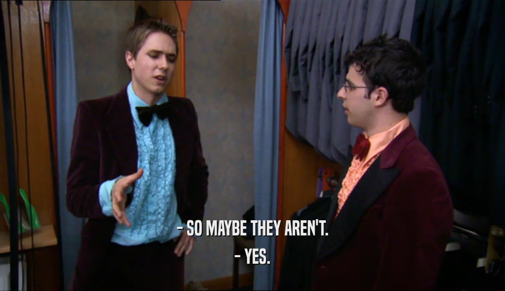- SO MAYBE THEY AREN'T. - YES. 