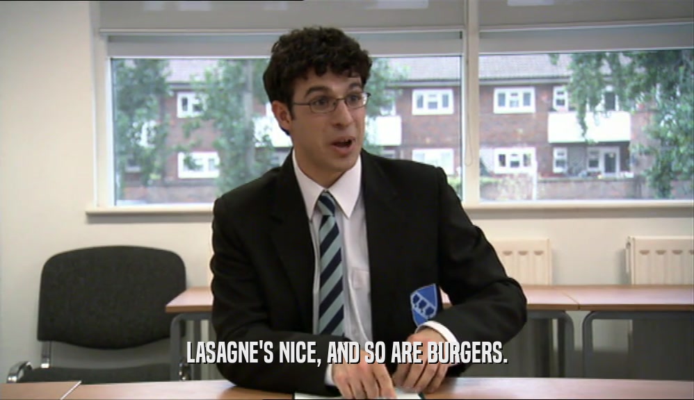 LASAGNE'S NICE, AND SO ARE BURGERS.
  