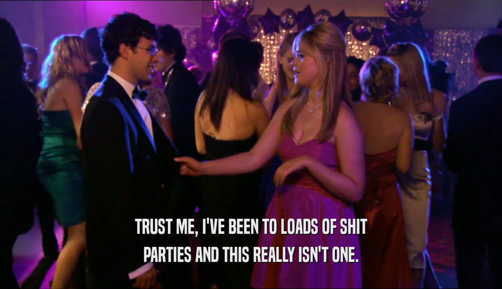 TRUST ME, I'VE BEEN TO LOADS OF SHIT PARTIES AND THIS REALLY ISN'T ONE. 