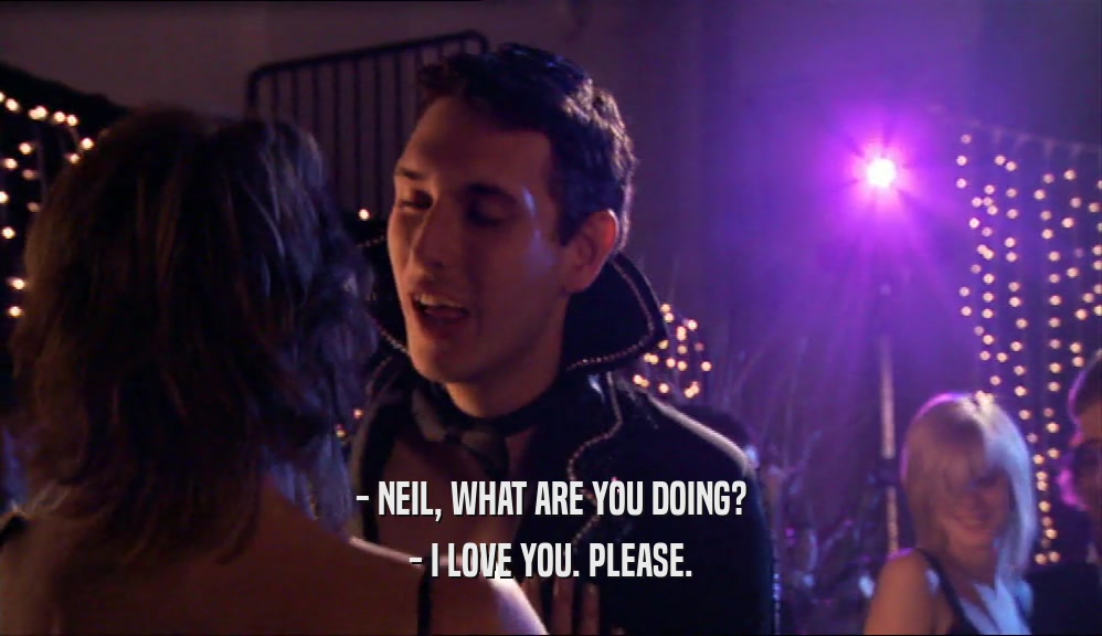 - NEIL, WHAT ARE YOU DOING? - I LOVE YOU. PLEASE. 
