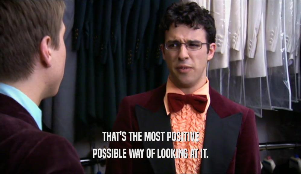 THAT'S THE MOST POSITIVE POSSIBLE WAY OF LOOKING AT IT. 