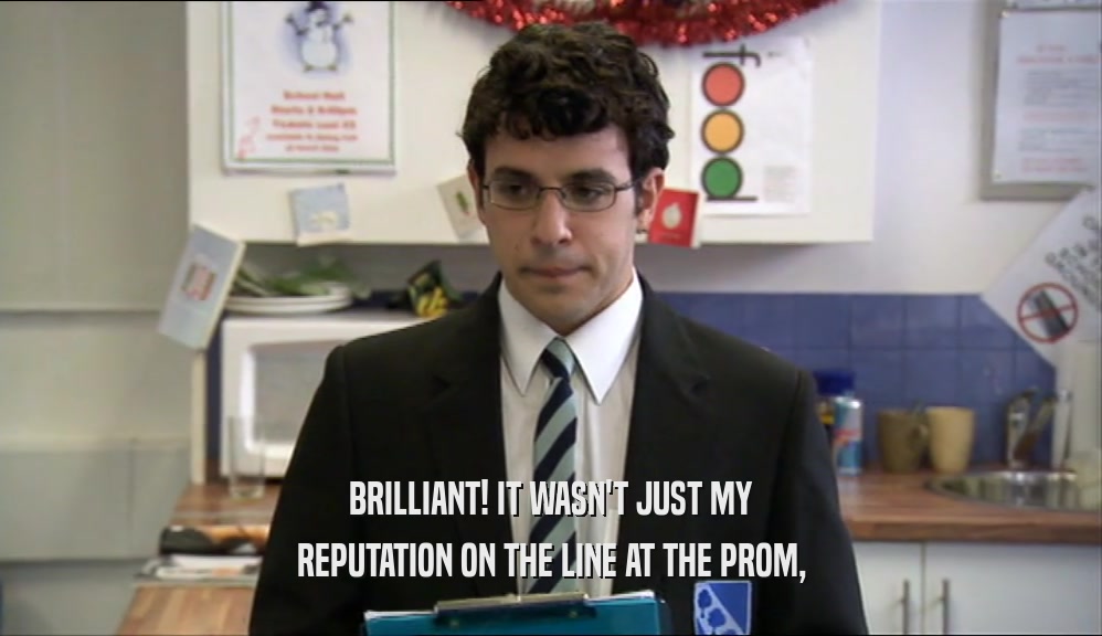 BRILLIANT! IT WASN'T JUST MY REPUTATION ON THE LINE AT THE PROM, 