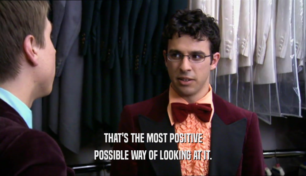 THAT'S THE MOST POSITIVE POSSIBLE WAY OF LOOKING AT IT. 