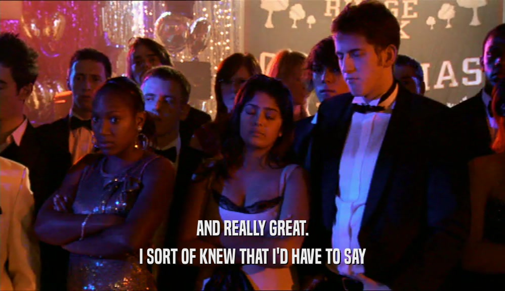 AND REALLY GREAT. I SORT OF KNEW THAT I'D HAVE TO SAY 