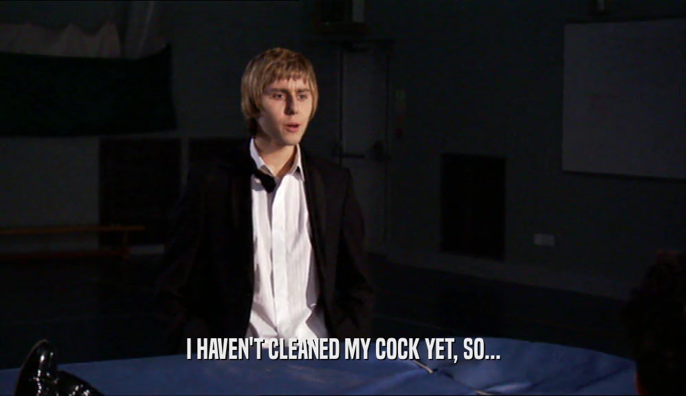 I HAVEN'T CLEANED MY COCK YET, SO...  