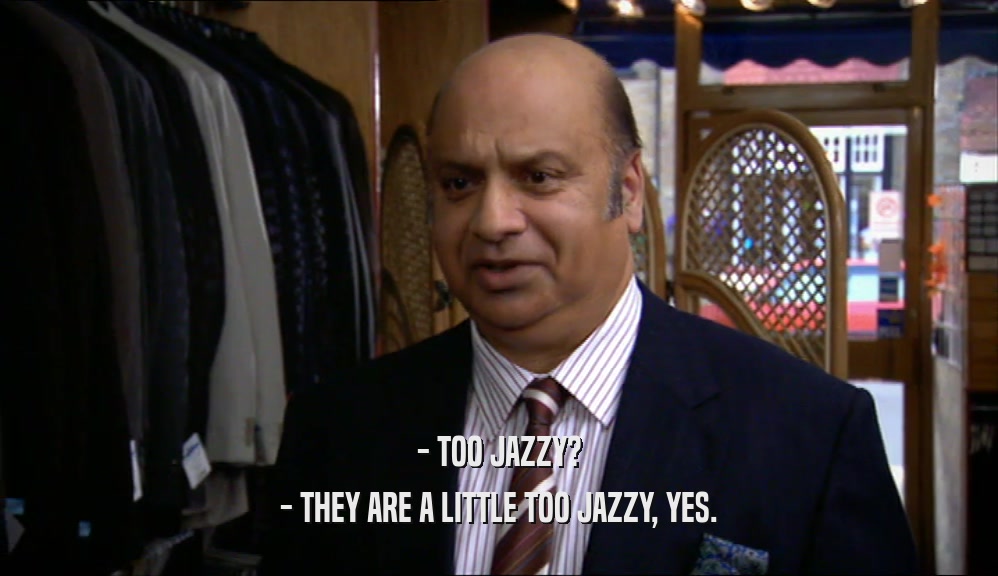 - TOO JAZZY? - THEY ARE A LITTLE TOO JAZZY, YES. 