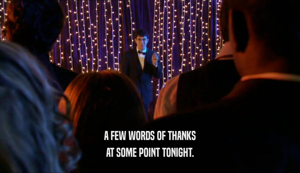 A FEW WORDS OF THANKS AT SOME POINT TONIGHT. 