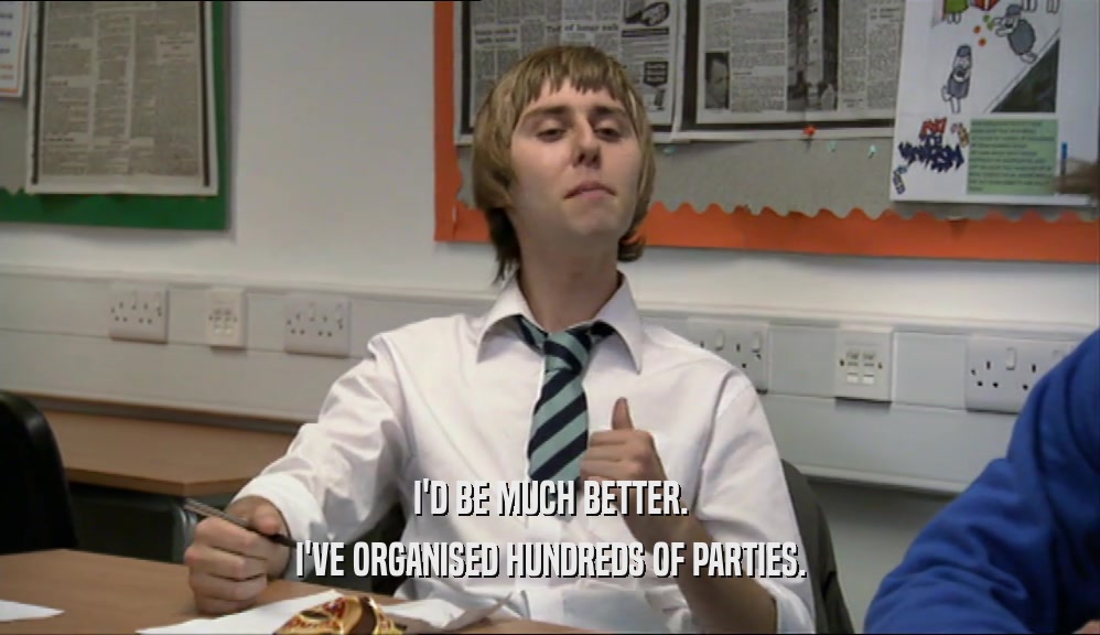 I'D BE MUCH BETTER. I'VE ORGANISED HUNDREDS OF PARTIES. 