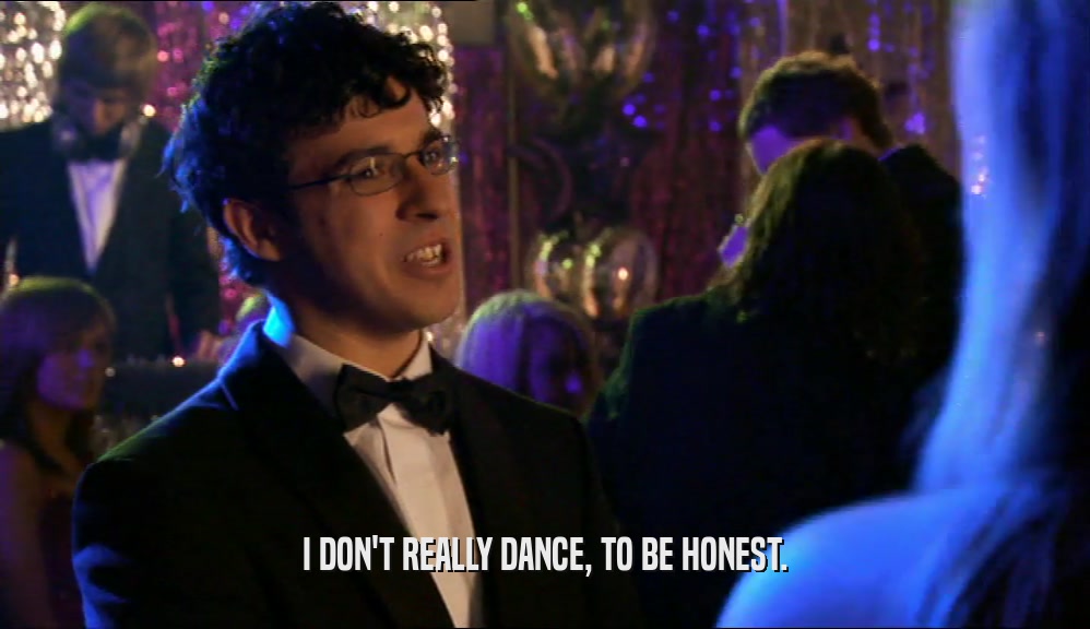 I DON'T REALLY DANCE, TO BE HONEST.  