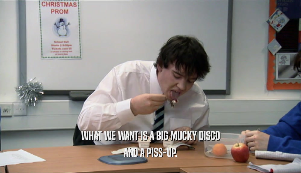 WHAT WE WANT IS A BIG MUCKY DISCO AND A PISS-UP. 