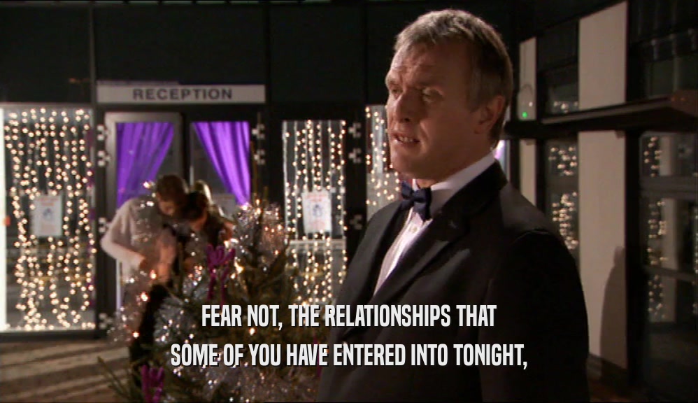 FEAR NOT, THE RELATIONSHIPS THAT
 SOME OF YOU HAVE ENTERED INTO TONIGHT,
 
