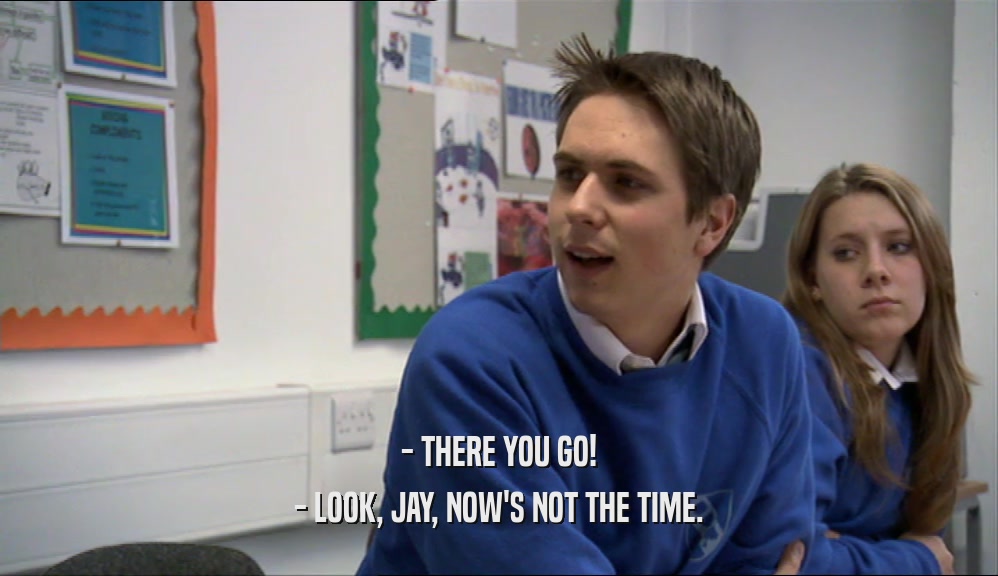 - THERE YOU GO! - LOOK, JAY, NOW'S NOT THE TIME. 
