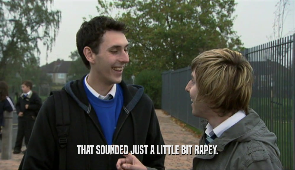 THAT SOUNDED JUST A LITTLE BIT RAPEY.  