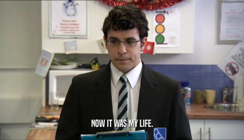 NOW IT WAS MY LIFE.  