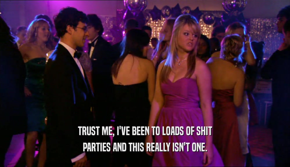 TRUST ME, I'VE BEEN TO LOADS OF SHIT PARTIES AND THIS REALLY ISN'T ONE. 