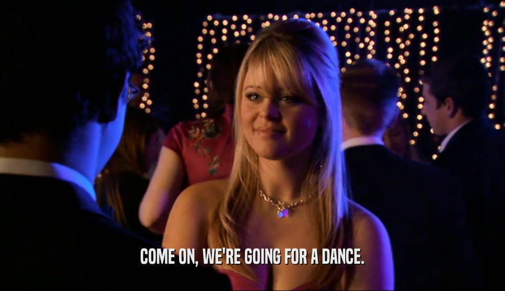 COME ON, WE'RE GOING FOR A DANCE.  