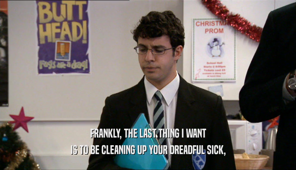 FRANKLY, THE LAST THING I WANT IS TO BE CLEANING UP YOUR DREADFUL SICK, 