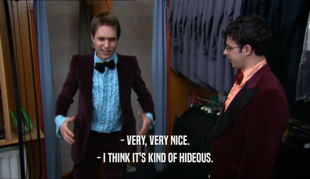 - VERY, VERY NICE.
 - I THINK IT'S KIND OF HIDEOUS.
 