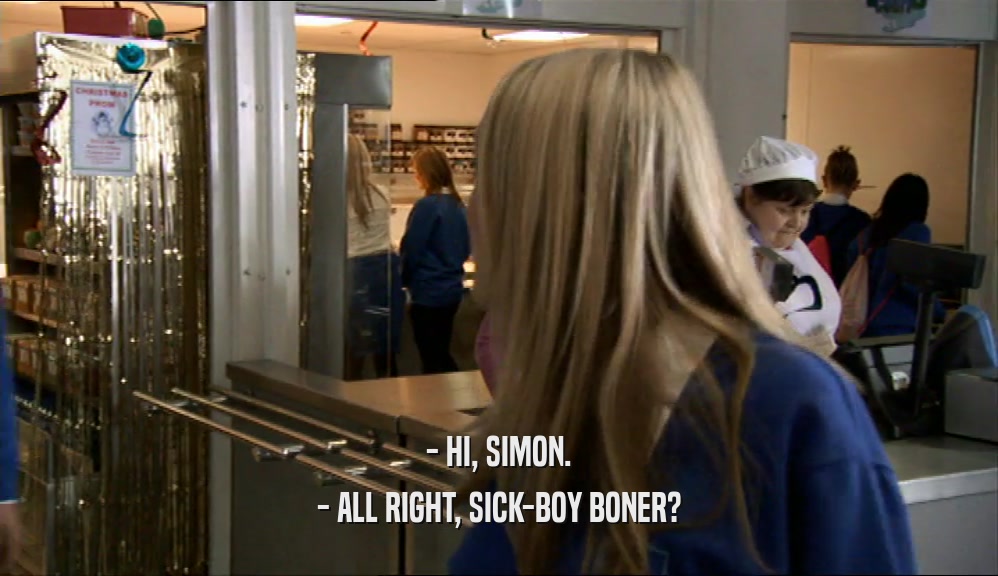 - HI, SIMON. - ALL RIGHT, SICK-BOY BONER? 